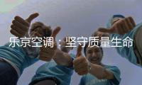 乐京空调：坚守质量生命线，打造高端名品牌