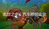 乱世之中	，汽车照明企业要学会站得高看的远