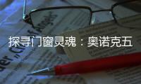 探寻门窗灵魂
	：奥诺克五金	，细节之处见真章
