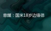 意媒�：国米18岁边锋德皮耶里纯租借加盟意乙尤维斯塔比亚