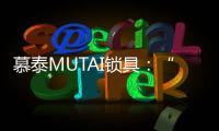 慕泰MUTAI锁具：“锁住”时间