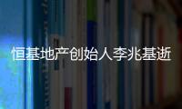 恒基地产创始人李兆基逝世	�，享年97岁