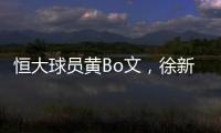 恒大球员黄Bo文，徐新因伤退出本期国足集训