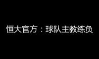 恒大官方：球队主教练负责制改为总经理负责