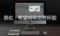 恩佐
：希望明年世界杯能改一下开赛时间
，这种高温踢球太危险了
