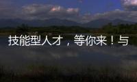 技能型人才，等你来！与你“湘”约26日！