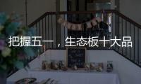 把握五一，生态板十大品牌做好活动很重要
