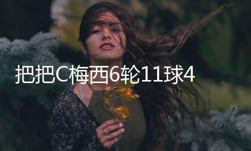 梅西这6场斩获11球4助攻