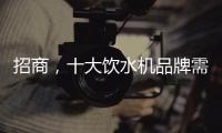 招商�
，十大饮水机品牌需优化服务