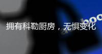 拥有科勒厨房，无惧变化
，悠然生活