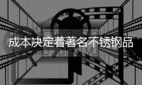 成本决定着著名不锈钢品牌的寿命