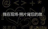 我在现场·照片背后的故事｜短短15秒，我们准备了20多个小时