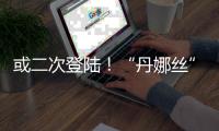 或二次登陆
！“丹娜丝”路径又有变
！福建局部将有大暴雨