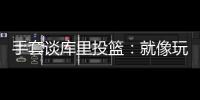手套谈库里投篮：就像玩电子游戏机 所以孩子们喜欢看他出手