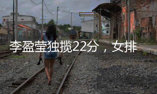 李盈揽分两连此役她得到22分