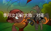 李月汝30分大败，对手36分职业新高	，佩奇低迷詹姆斯7中1