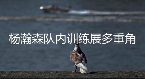 杨瀚期待12号夏季联赛首秀
