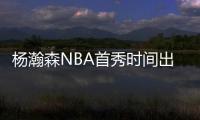 杨瀚森NBA首秀时间出炉
！对手有点强，这次CCTV5竟不直播
