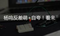 杨鸣反差萌+自夸！看来有好事发生，球迷期待至少弄两条大鱼回来