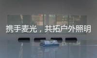 携手麦光
，共拓户外照明市场