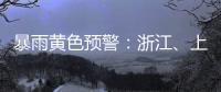 暴雨黄色预警：浙江、上海
、江苏等地部分地区有大暴雨