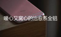 暖心又窝心的治愈系全铝家居，这就是我的理想家