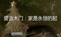 曼吉木门：家是永恒的起点和归宿