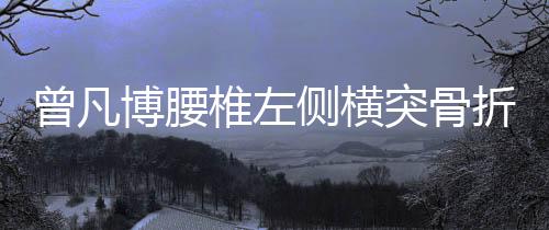 侧横曾凡博腰椎左侧横突骨折