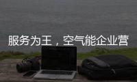 服务为王
，空气能企业营销模式不再单一化