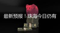 最新预报！珠海今日仍有大雨到暴雨
，请注意防御