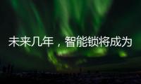 未来几年，智能锁将成为市场主流