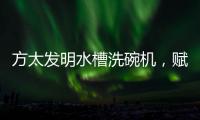 方太发明水槽洗碗机
，赋能全球厨电跨界创新潮