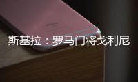 斯基拉：罗马门将戈利尼已经被推荐给克雷莫内塞