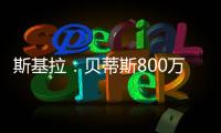 斯基拉：贝蒂斯800万欧首次报价希望签阿斯拉尼
，被国米拒绝