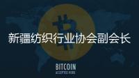 新疆纺织行业协会副会长	：新疆纺织业致力于保护各族劳动者权益