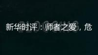 新华时评
：师者之爱，危难时绽放英雄气！
