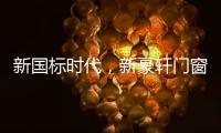 新国标时代，新豪轩门窗积极推动门窗行业升级