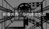 新春大吉�：华洲木业祝愿国人岁月静好 福乐安康