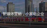新媒体营销，小家电企业争夺消费者的新方式