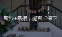 新帅+新援	，能否“保卫”新鹏城	？