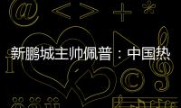 新鹏城主帅佩普：中国热爱足球，并将在足球领域不断发展