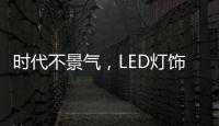 时代不景气
，LED灯饰企业怎么突围而出?