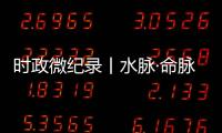 时政微纪录丨水脉·命脉·国脉——总书记擘画新时代治水宏图