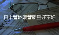 日丰管地暖管质量好不好，暖气不热怎么办