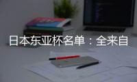 日本东亚杯名单�：全来自J联赛 将战国足