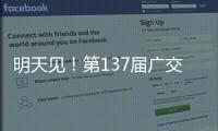 明天见！第137届广交会亮点剧透→