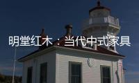 明堂红木：当代中式家具是屋檐下的世界客厅