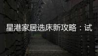 星港家居选床新攻略�：试睡一小时，不如躺平1分钟