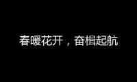 春暖花开
	，奋楫起航