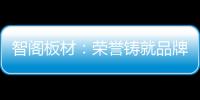 智阁板材�：荣誉铸就品牌 创新引领未来